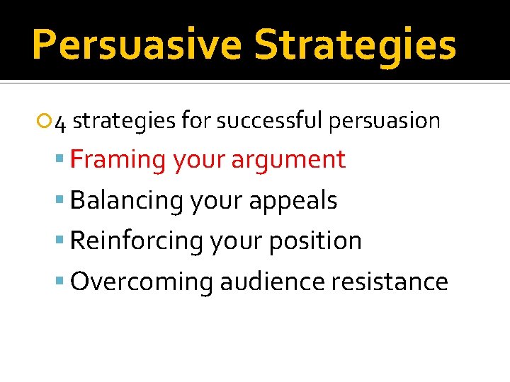 Persuasive Strategies 4 strategies for successful persuasion Framing your argument Balancing your appeals Reinforcing