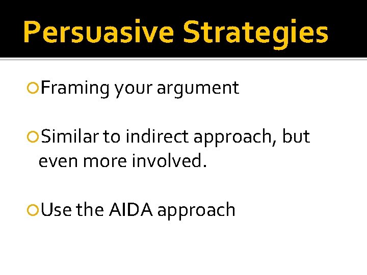 Persuasive Strategies Framing your argument Similar to indirect approach, but even more involved. Use