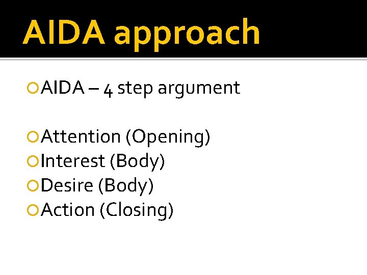 AIDA approach AIDA – 4 step argument Attention (Opening) Interest (Body) Desire (Body) Action