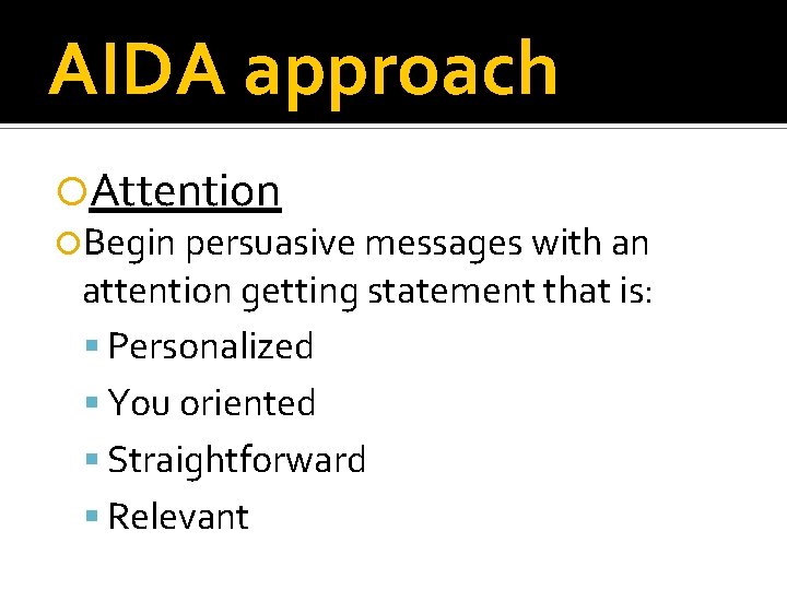 AIDA approach Attention Begin persuasive messages with an attention getting statement that is: Personalized