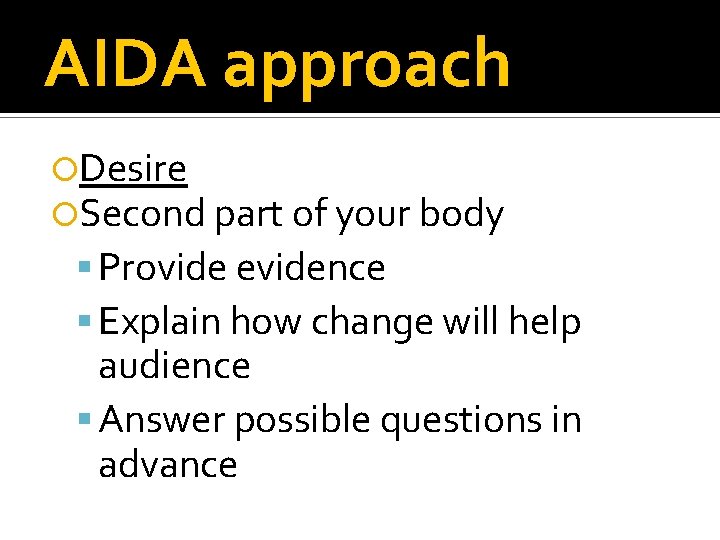 AIDA approach Desire Second part of your body Provide evidence Explain how change will