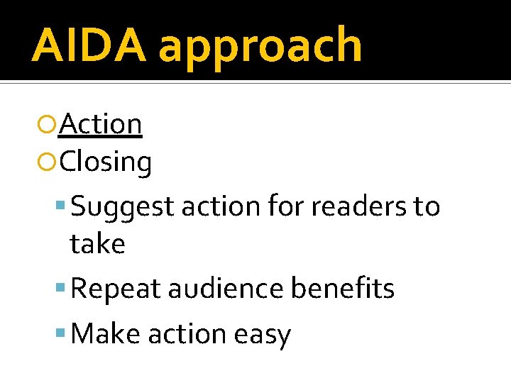 AIDA approach Action Closing Suggest action for readers to take Repeat audience benefits Make