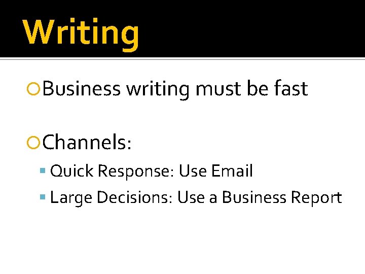 Writing Business writing must be fast Channels: Quick Response: Use Email Large Decisions: Use