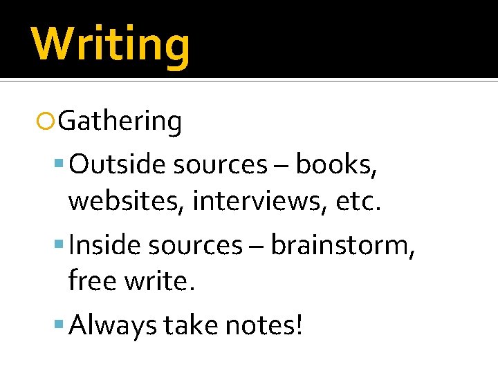 Writing Gathering Outside sources – books, websites, interviews, etc. Inside sources – brainstorm, free