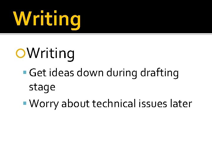 Writing Get ideas down during drafting stage Worry about technical issues later 