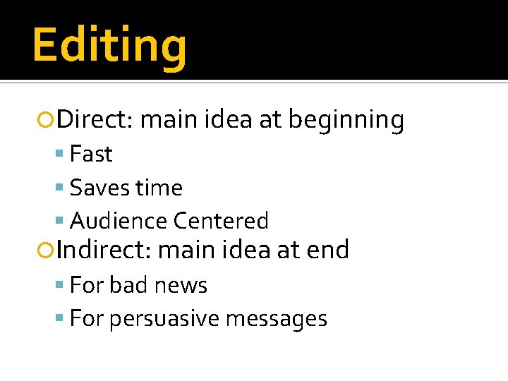 Editing Direct: main idea at beginning Fast Saves time Audience Centered Indirect: main idea