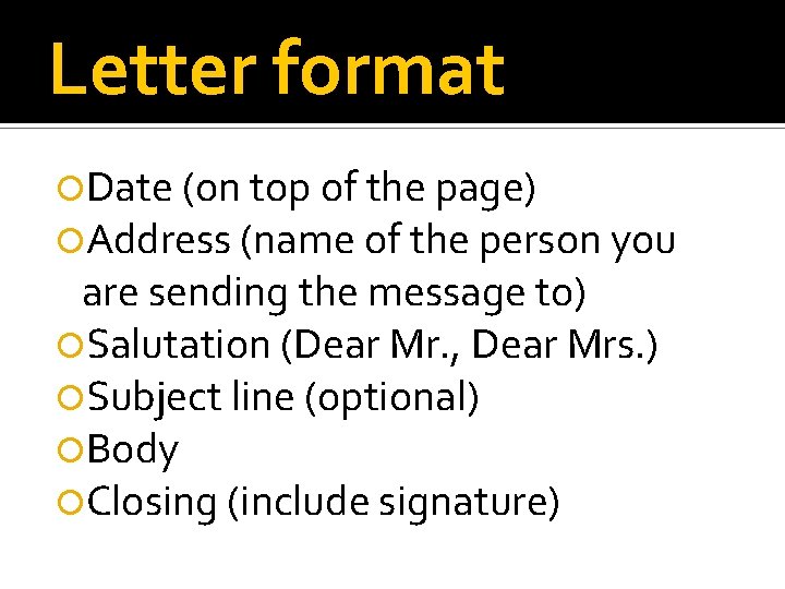 Letter format Date (on top of the page) Address (name of the person you