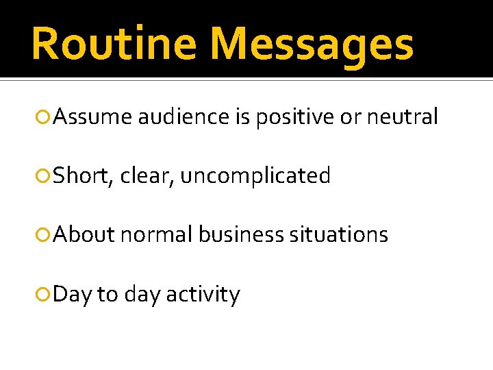 Routine Messages Assume audience is positive or neutral Short, clear, uncomplicated About normal business