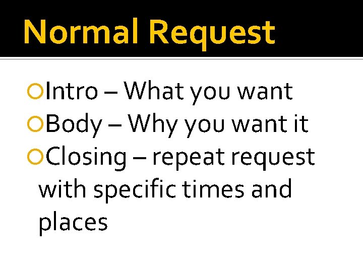 Normal Request Intro – What you want Body – Why you want it Closing