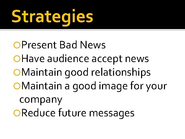 Strategies Present Bad News Have audience accept news Maintain good relationships Maintain a good