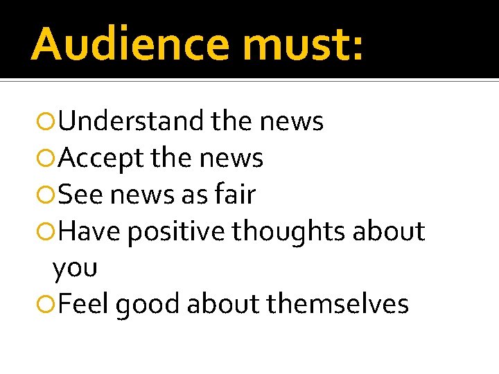 Audience must: Understand the news Accept the news See news as fair Have positive