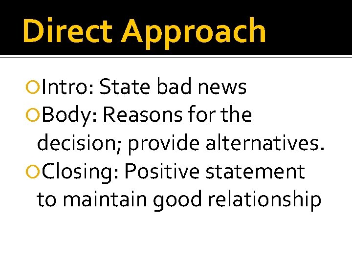 Direct Approach Intro: State bad news Body: Reasons for the decision; provide alternatives. Closing: