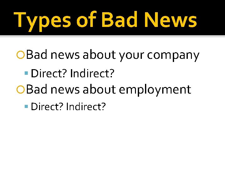 Types of Bad News Bad news about your company Direct? Indirect? Bad news about