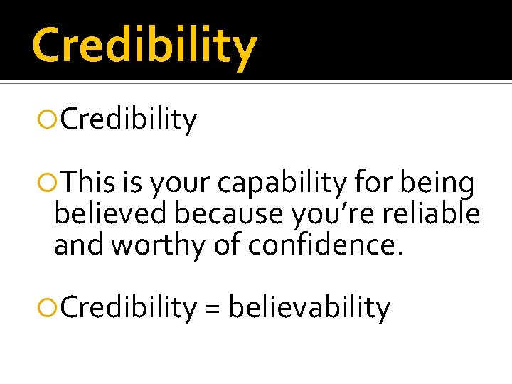 Credibility This is your capability for being believed because you’re reliable and worthy of
