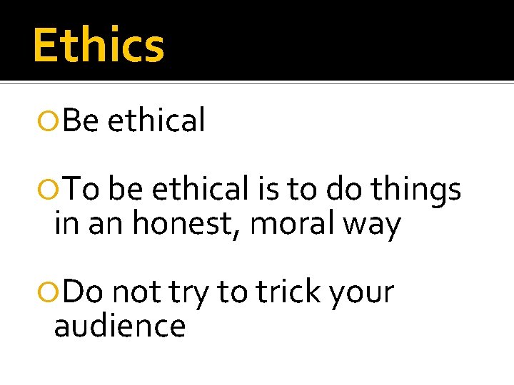 Ethics Be ethical To be ethical is to do things in an honest, moral