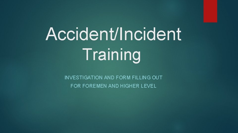 Accident/Incident Training INVESTIGATION AND FORM FILLING OUT FOREMEN AND HIGHER LEVEL 