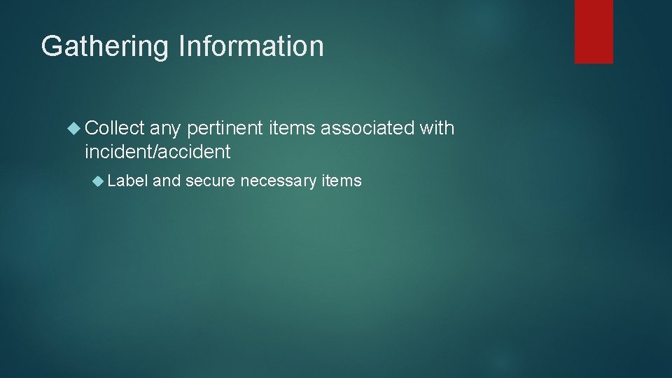 Gathering Information Collect any pertinent items associated with incident/accident Label and secure necessary items