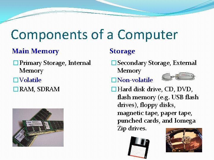 Components of a Computer Main Memory Storage �Primary Storage, Internal Memory �Volatile �RAM, SDRAM