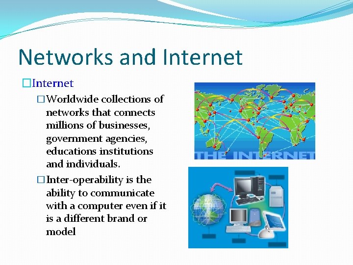 Networks and Internet �Worldwide collections of networks that connects millions of businesses, government agencies,