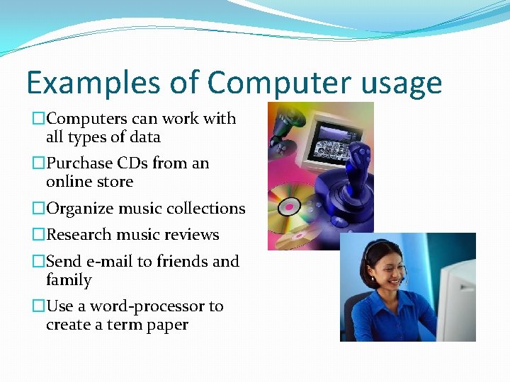 Examples of Computer usage �Computers can work with all types of data �Purchase CDs