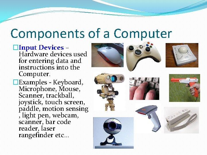 Components of a Computer �Input Devices – Hardware devices used for entering data and