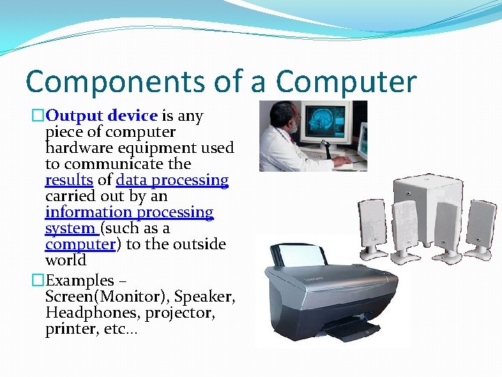 Components of a Computer �Output device is any piece of computer hardware equipment used