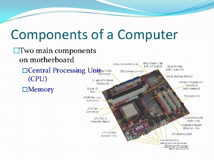 Components of a Computer �Two main components on motherboard �Central Processing Unit (CPU) �Memory