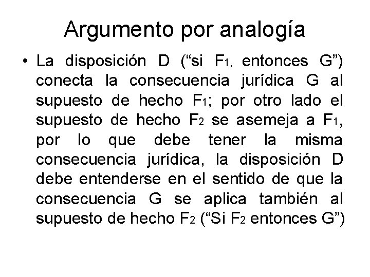 Argumento por analogía • La disposición D (“si F 1, entonces G”) conecta la