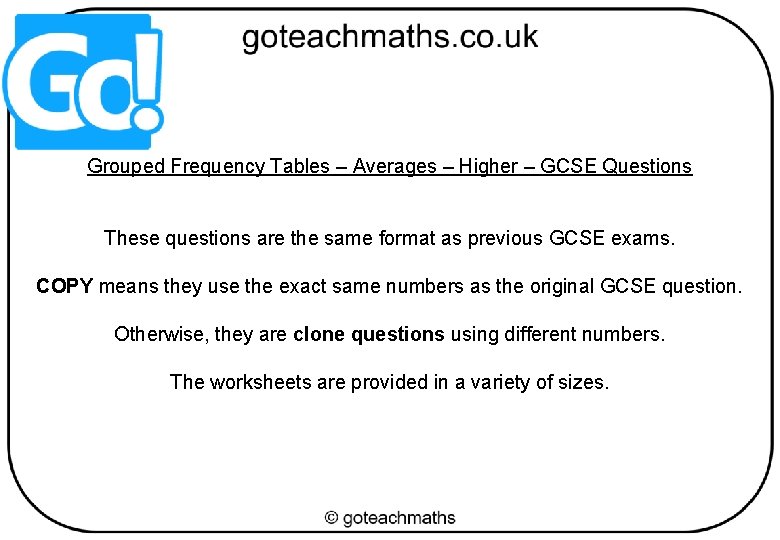 Grouped Frequency Tables – Averages – Higher – GCSE Questions These questions are the