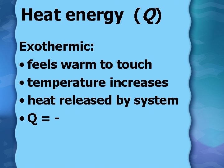 Heat energy (Q) Exothermic: • feels warm to touch • temperature increases • heat