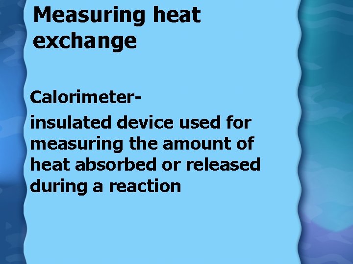 Measuring heat exchange Calorimeterinsulated device used for measuring the amount of heat absorbed or