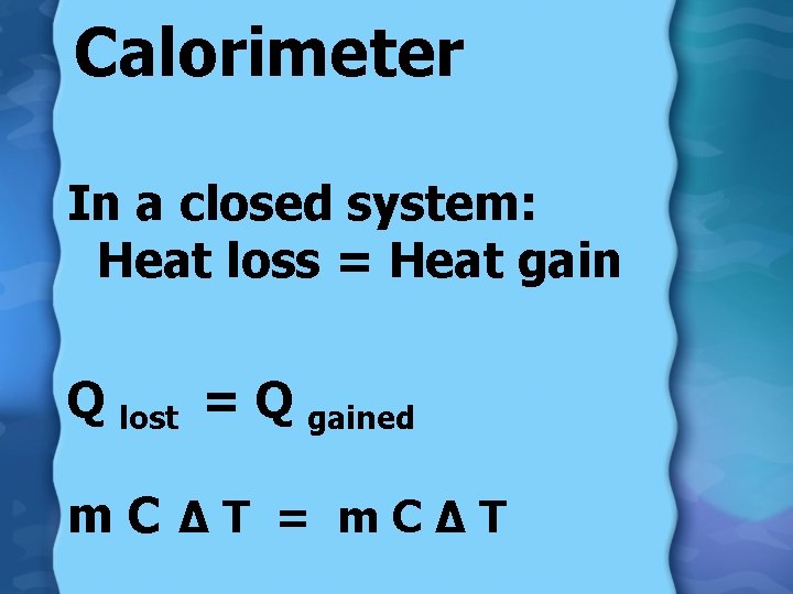 Calorimeter In a closed system: Heat loss = Heat gain Q lost = Q