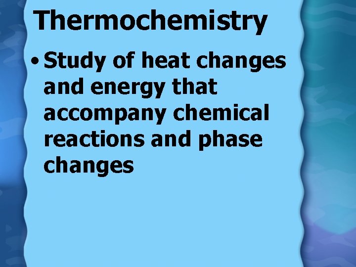 Thermochemistry • Study of heat changes and energy that accompany chemical reactions and phase