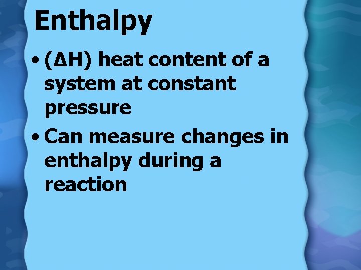 Enthalpy • (∆H) heat content of a system at constant pressure • Can measure