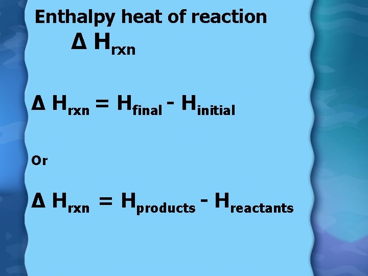 Enthalpy heat of reaction ∆ Hrxn = Hfinal - Hinitial Or ∆ Hrxn =