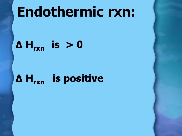 Endothermic rxn: ∆ Hrxn is > 0 ∆ Hrxn is positive 