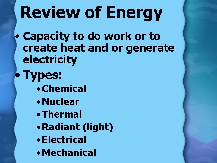 Review of Energy • Capacity to do work or to create heat and or