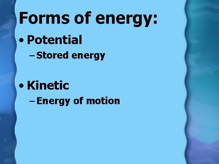 Forms of energy: • Potential – Stored energy • Kinetic – Energy of motion