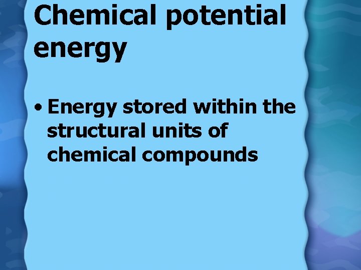 Chemical potential energy • Energy stored within the structural units of chemical compounds 