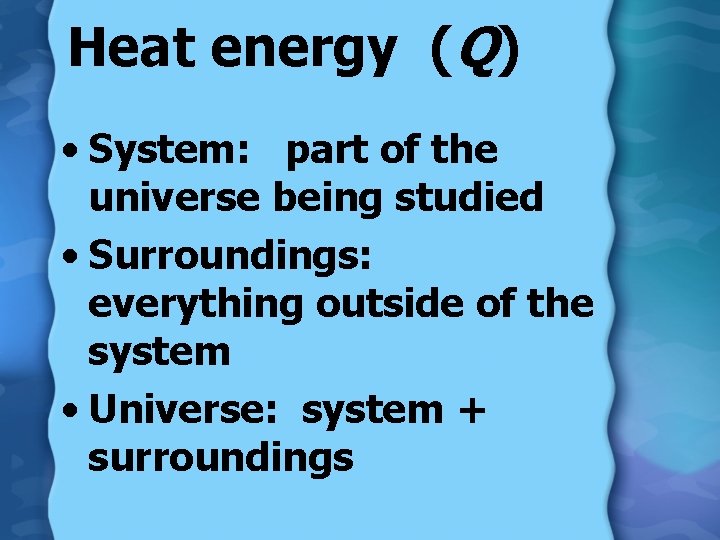 Heat energy (Q) • System: part of the universe being studied • Surroundings: everything