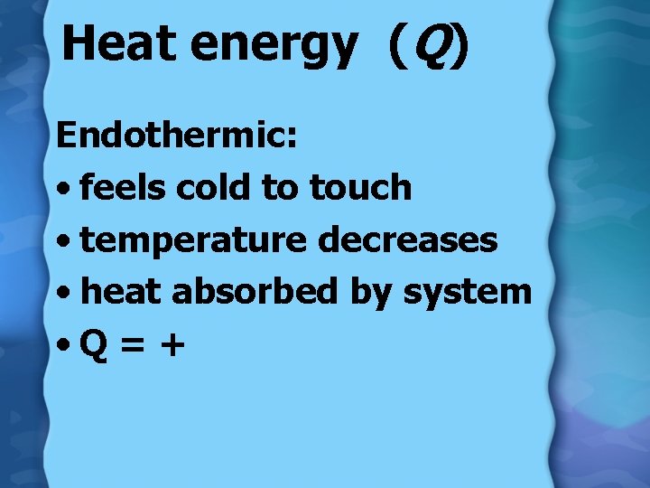 Heat energy (Q) Endothermic: • feels cold to touch • temperature decreases • heat