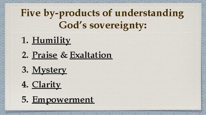 Five by-products of understanding God’s sovereignty: 1. Humility 2. Praise & Exaltation 3. Mystery Five by-products of understanding God’s sovereignty: 1. Humility 2. Praise & Exaltation 3. Mystery