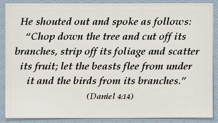 He shouted out and spoke as follows: “Chop down the tree and cut off He shouted out and spoke as follows: “Chop down the tree and cut off