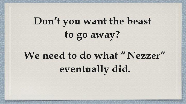Don’t you want the beast to go away? We need to do what “ Don’t you want the beast to go away? We need to do what “