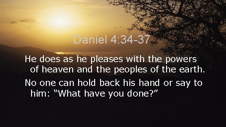Daniel 4: 34 -37 He does as he pleases with the powers of heaven Daniel 4: 34 -37 He does as he pleases with the powers of heaven