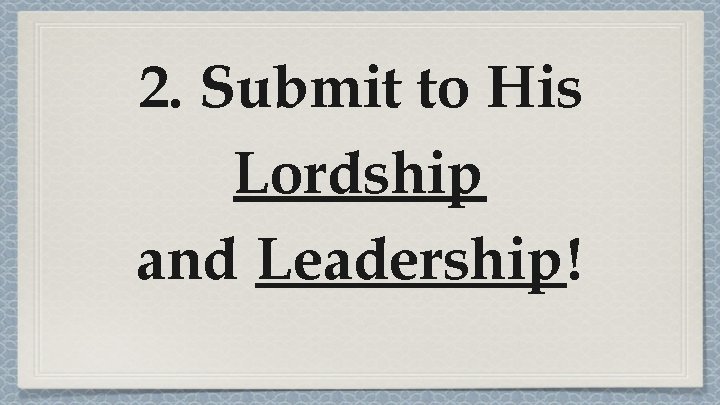 2. Submit to His Lordship and Leadership! 2. Submit to His Lordship and Leadership!