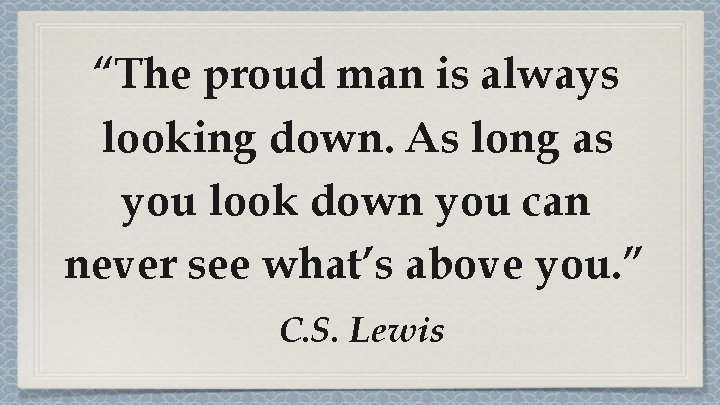 “The proud man is always looking down. As long as you look down you “The proud man is always looking down. As long as you look down you