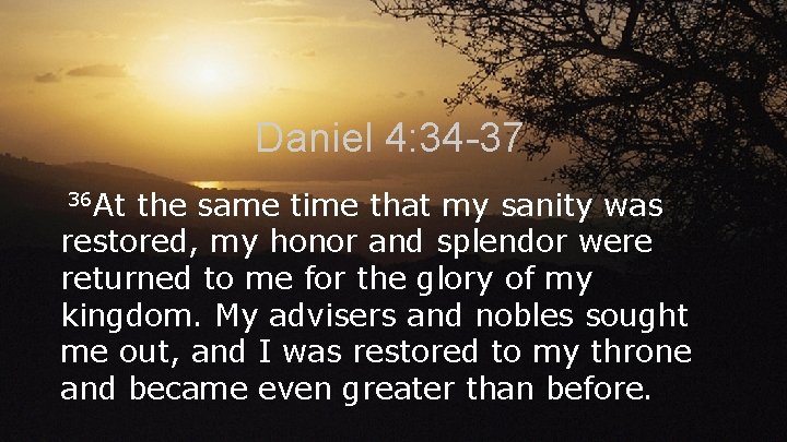 Daniel 4: 34 -37 36 At the same time that my sanity was restored, Daniel 4: 34 -37 36 At the same time that my sanity was restored,