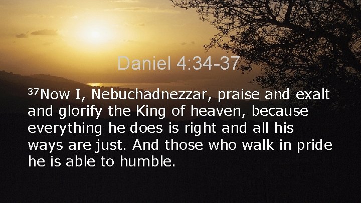 Daniel 4: 34 -37 37 Now I, Nebuchadnezzar, praise and exalt and glorify the Daniel 4: 34 -37 37 Now I, Nebuchadnezzar, praise and exalt and glorify the