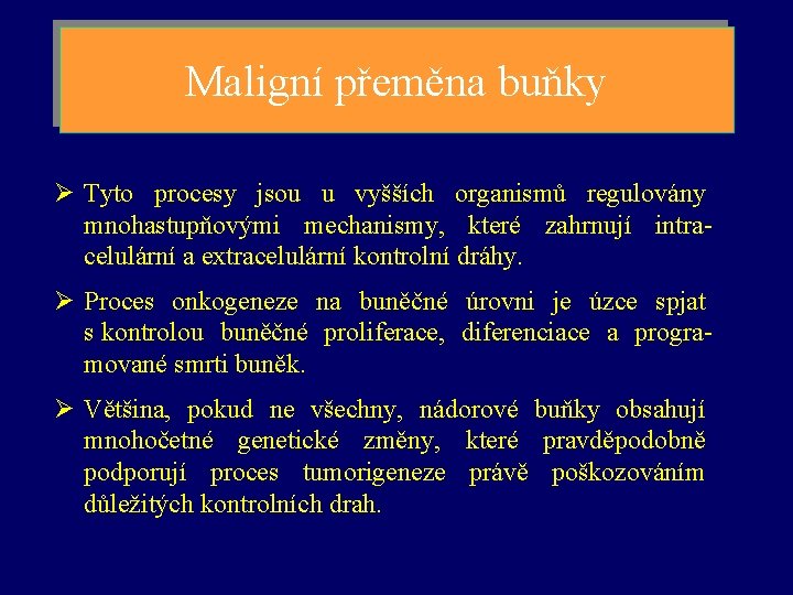 Maligní přeměna buňky Ø Tyto procesy jsou u vyšších organismů regulovány mnohastupňovými mechanismy, které